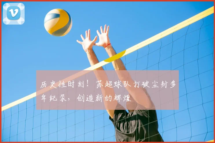 历史性时刻！苏超球队打破尘封多年纪录，创造新的辉煌