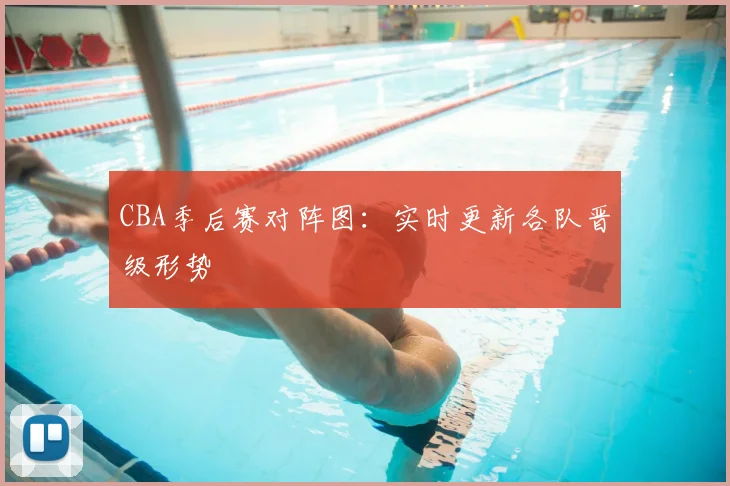 CBA季后赛对阵图：实时更新各队晋级形势