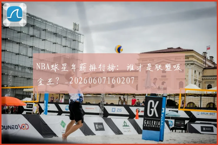 NBA球星年薪排行榜：谁才是联盟吸金王？_20260607160207