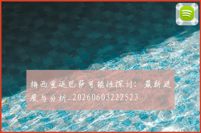 梅西重返巴萨可能性探讨：最新进展与分析_20260603222523