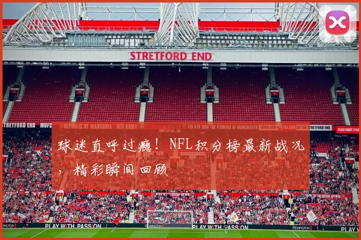 球迷直呼过瘾！NFL积分榜最新战况，精彩瞬间回顾