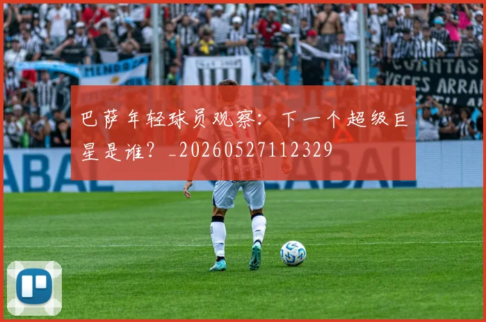 巴萨年轻球员观察：下一个超级巨星是谁？_20260527112329