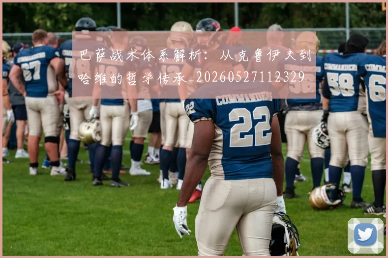 巴萨战术体系解析：从克鲁伊夫到哈维的哲学传承_20260527112329