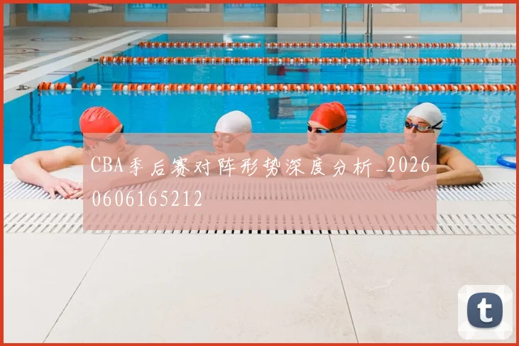 CBA季后赛对阵形势深度分析_20260606165212