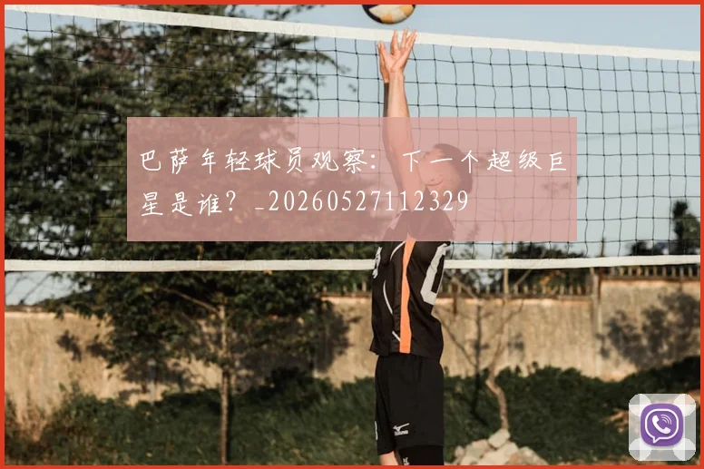 巴萨年轻球员观察：下一个超级巨星是谁？_20260527112329