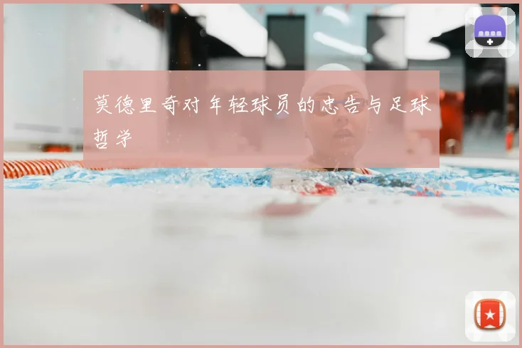 莫德里奇对年轻球员的忠告与足球哲学