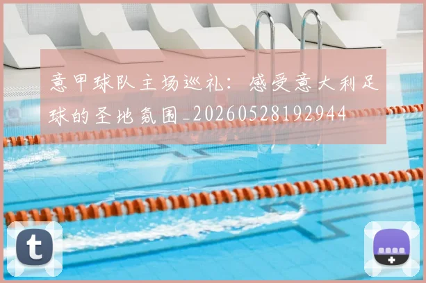 意甲球队主场巡礼：感受意大利足球的圣地氛围_20260528192944