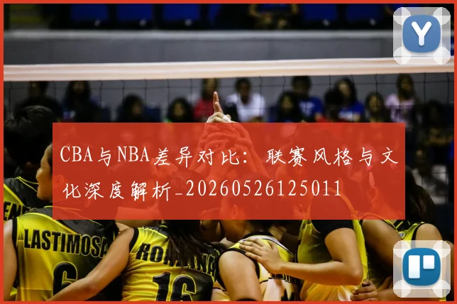 CBA与NBA差异对比：联赛风格与文化深度解析_20260526125011