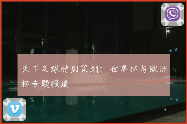 天下足球特别策划：世界杯与欧洲杯专题报道