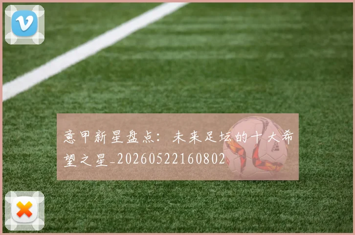 意甲新星盘点：未来足坛的十大希望之星_20260522160802